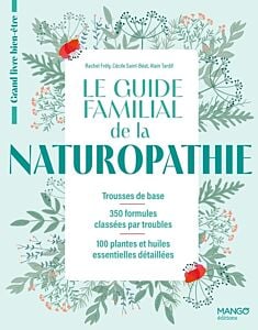 Le guide familial de la naturopathie. Trousses de base - 350 formules classées par troubles - 100 pl
