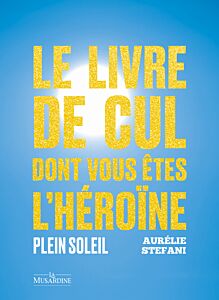 Le livre de cul dont vous êtes l'héroïne. Plein soleil