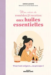 Mon cahier de remèdes & recettes aux huiles essentielles
