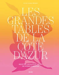 Les grandes tables de la côte d'Azur - Recettes, produits et récits de Hyères à Menton