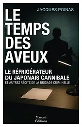 Le temps des aveux - Le réfrigérateur du japonais cannibale et autres récits de la brigade criminelle