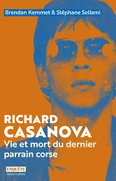 Richard Casanova - Vie et mort du dernier parrain corse