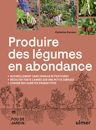 Produire des légumes en abondance - Naturellement sans engrais ni pesticides - Des variétés productives - Récolter toute l'année sur une petite surfac